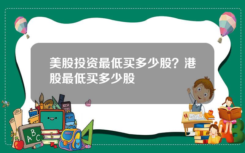 美股投资最低买多少股？港股最低买多少股