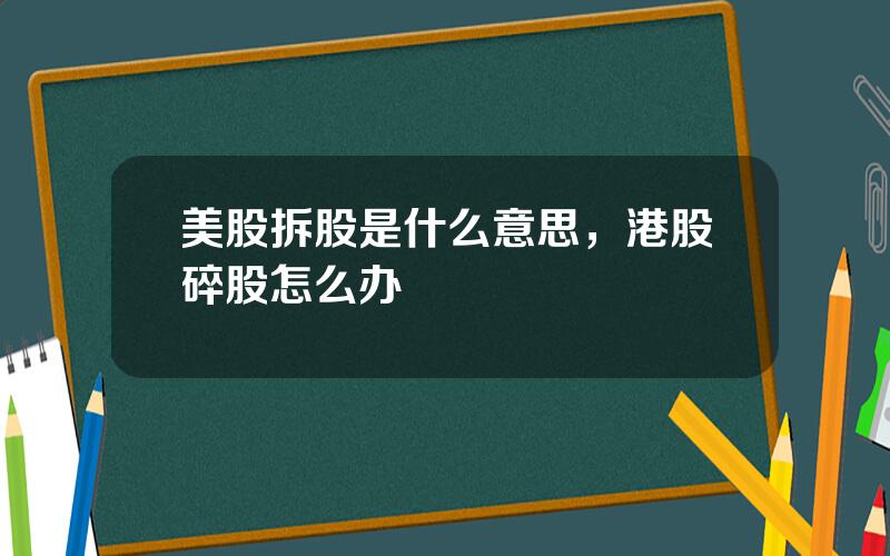 美股拆股是什么意思，港股碎股怎么办
