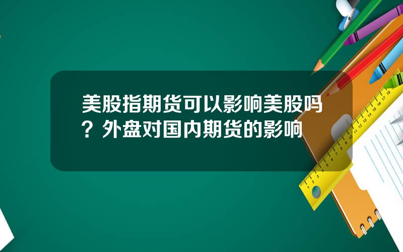 美股指期货可以影响美股吗？外盘对国内期货的影响