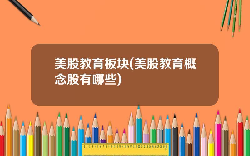 美股教育板块(美股教育概念股有哪些)