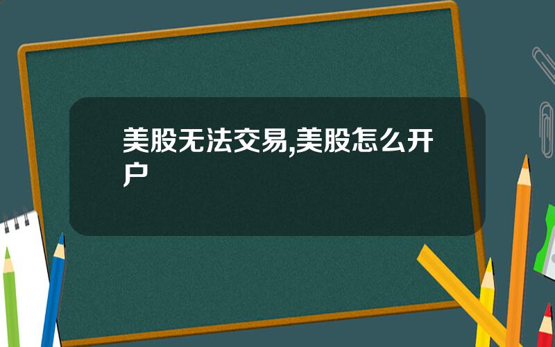 美股无法交易,美股怎么开户