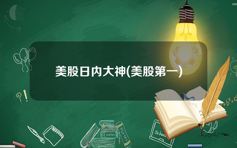 美股日内大神(美股第一)
