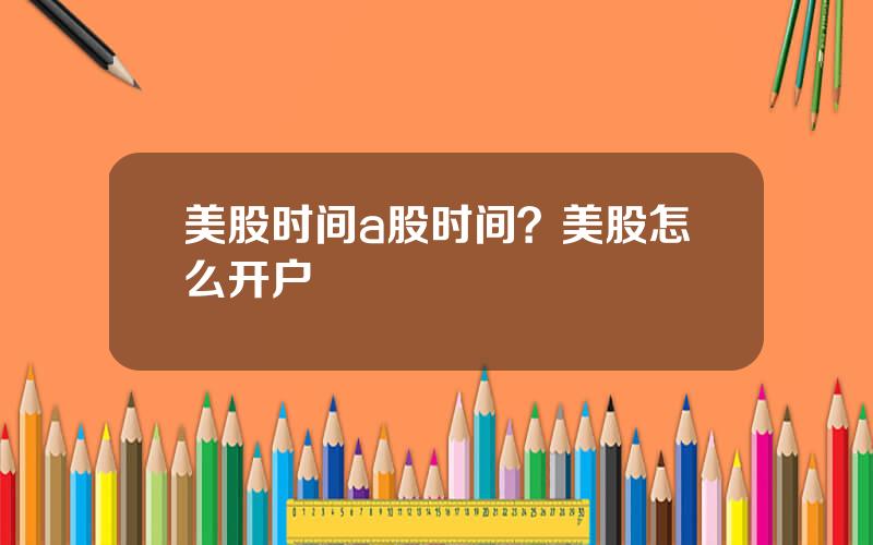 美股时间a股时间？美股怎么开户