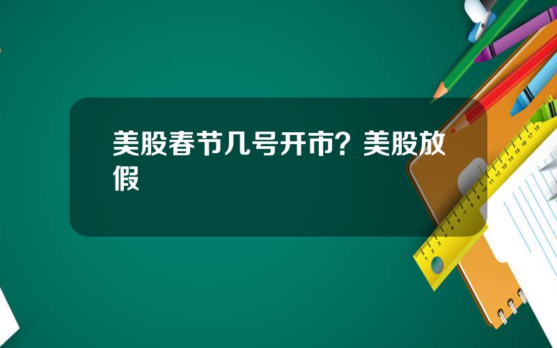 美股春节几号开市？美股放假