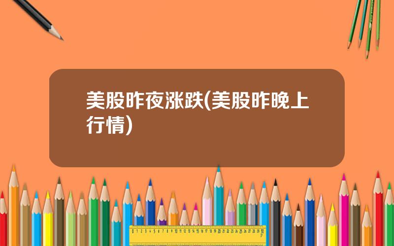 美股昨夜涨跌(美股昨晚上行情)