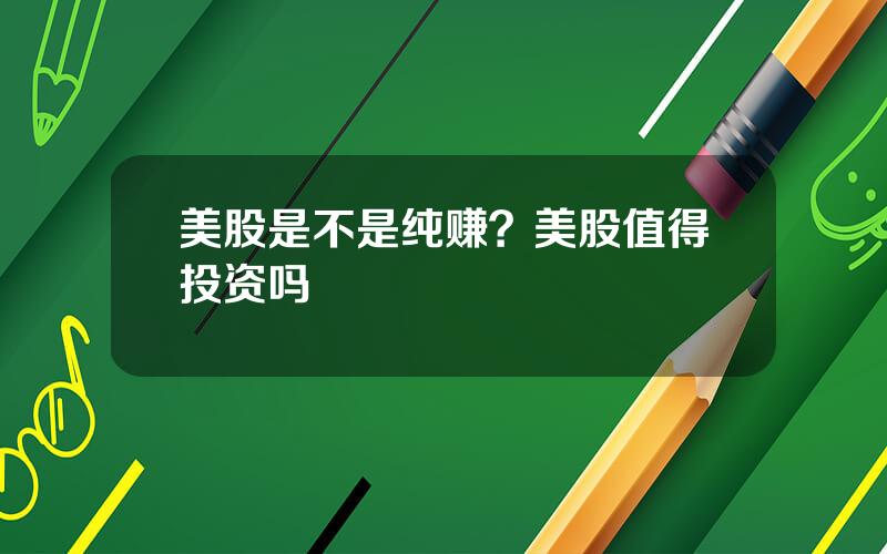 美股是不是纯赚？美股值得投资吗