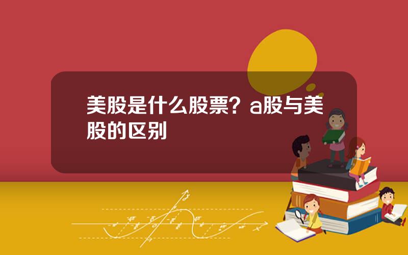美股是什么股票？a股与美股的区别