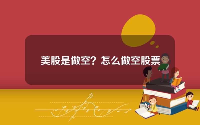 美股是做空？怎么做空股票