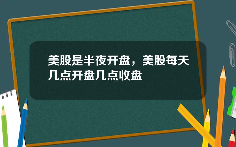 美股是半夜开盘，美股每天几点开盘几点收盘