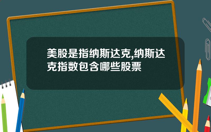 美股是指纳斯达克,纳斯达克指数包含哪些股票
