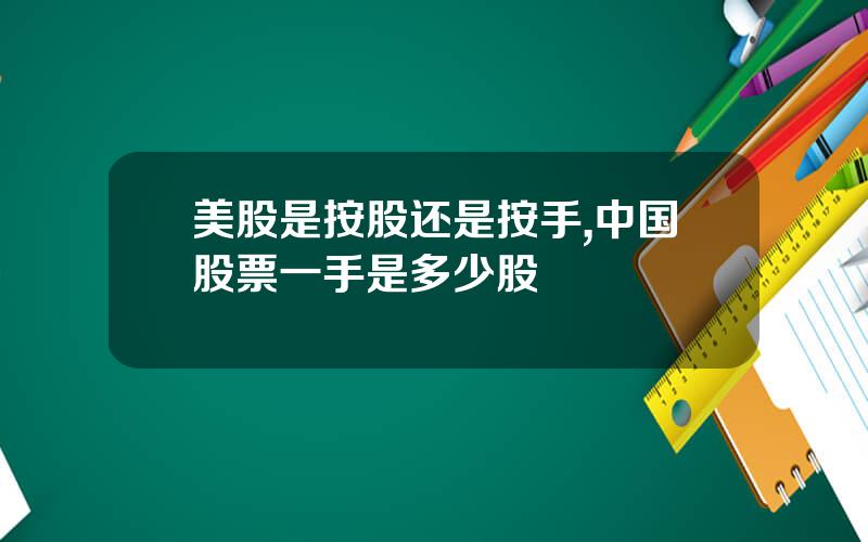 美股是按股还是按手,中国股票一手是多少股