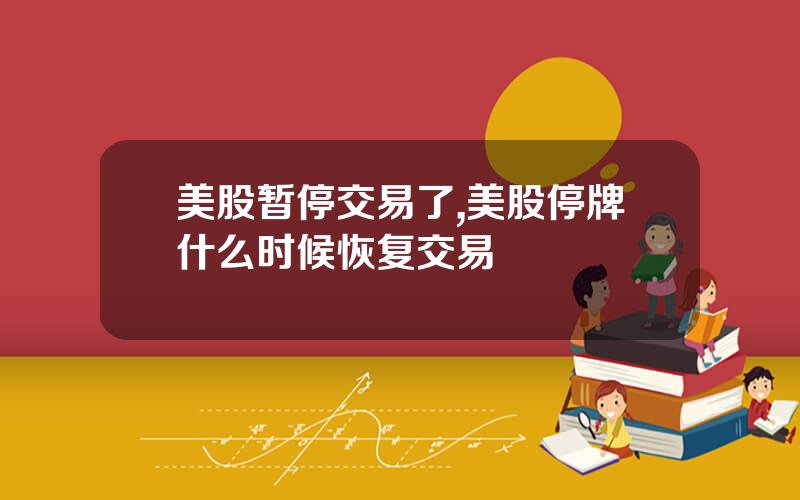 美股暂停交易了,美股停牌什么时候恢复交易
