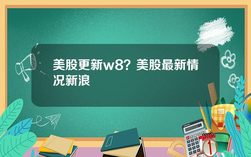 美股更新w8？美股最新情况新浪