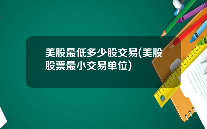 美股最低多少股交易(美股股票最小交易单位)