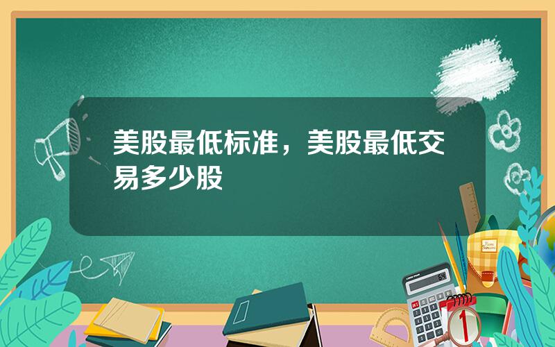 美股最低标准，美股最低交易多少股