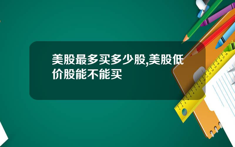 美股最多买多少股,美股低价股能不能买