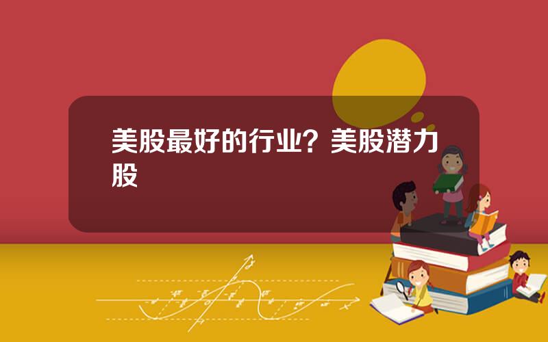美股最好的行业？美股潜力股