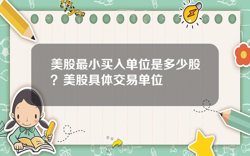 美股最小买入单位是多少股？美股具体交易单位