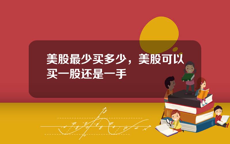 美股最少买多少，美股可以买一股还是一手
