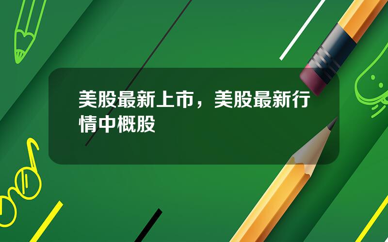 美股最新上市，美股最新行情中概股