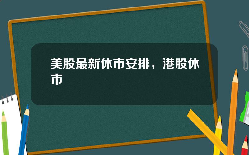 美股最新休市安排，港股休市