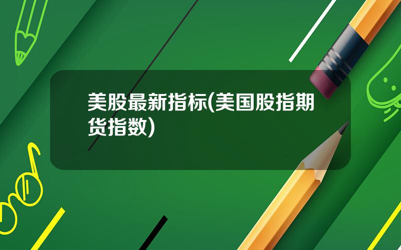 美股最新指标(美国股指期货指数)
