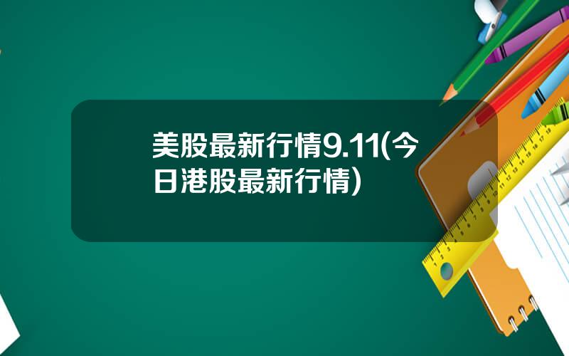 美股最新行情9.11(今日港股最新行情)