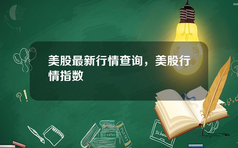 美股最新行情查询，美股行情指数