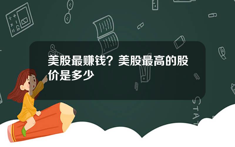 美股最赚钱？美股最高的股价是多少