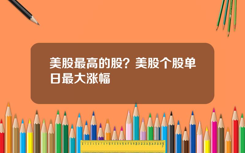 美股最高的股？美股个股单日最大涨幅