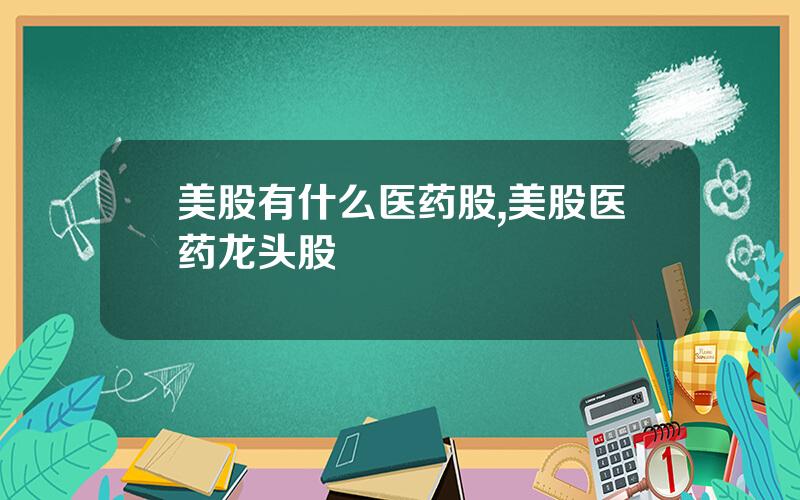 美股有什么医药股,美股医药龙头股