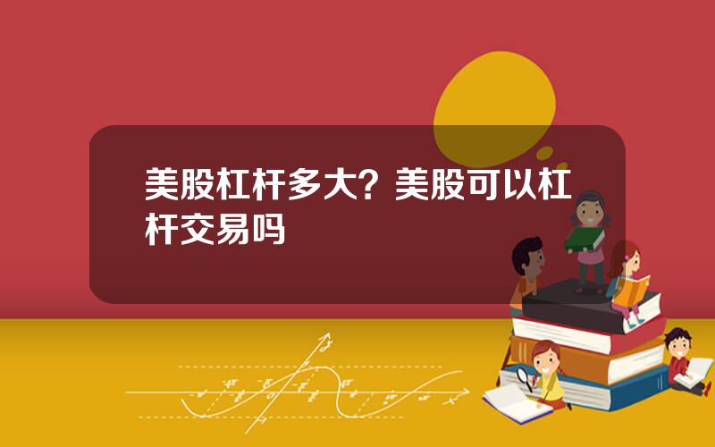 美股杠杆多大？美股可以杠杆交易吗