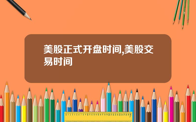美股正式开盘时间,美股交易时间