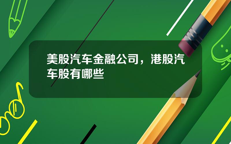美股汽车金融公司，港股汽车股有哪些