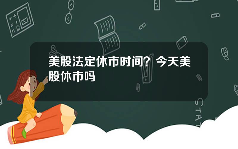 美股法定休市时间？今天美股休市吗