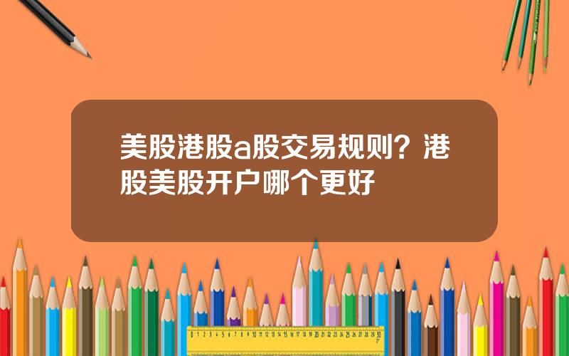 美股港股a股交易规则？港股美股开户哪个更好