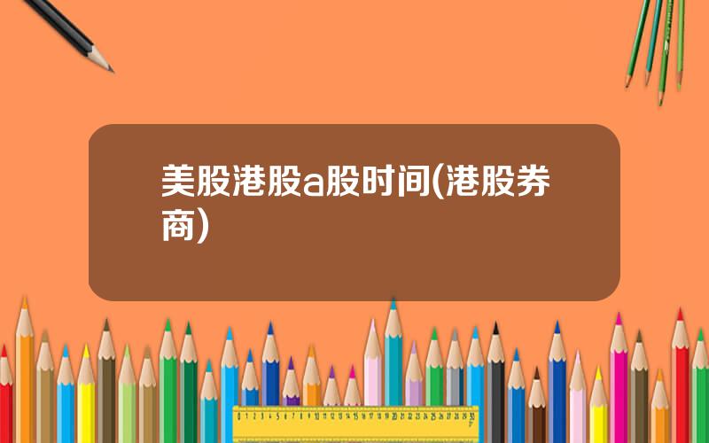 美股港股a股时间(港股券商)