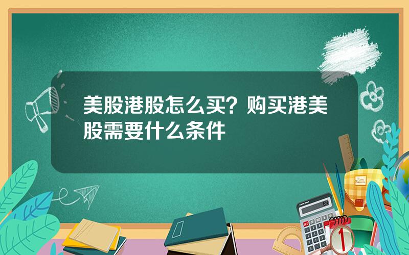 美股港股怎么买？购买港美股需要什么条件