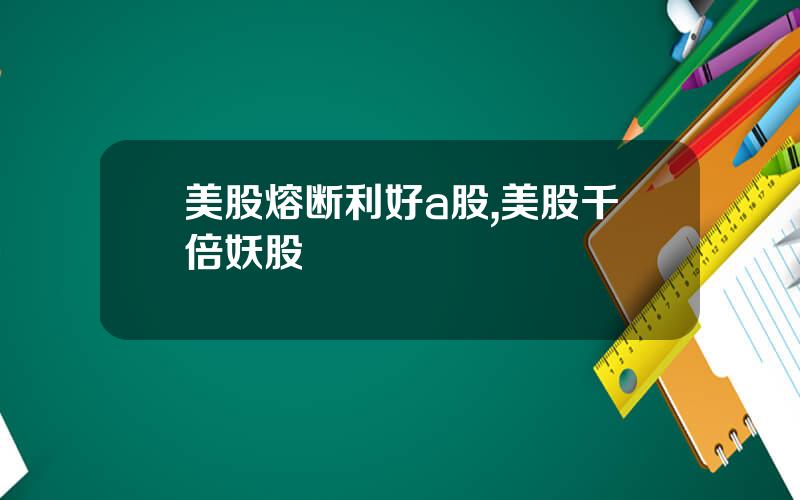 美股熔断利好a股,美股千倍妖股