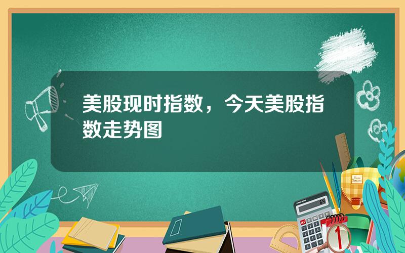 美股现时指数，今天美股指数走势图