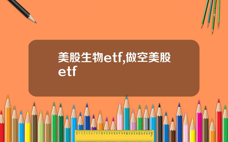 美股生物etf,做空美股etf