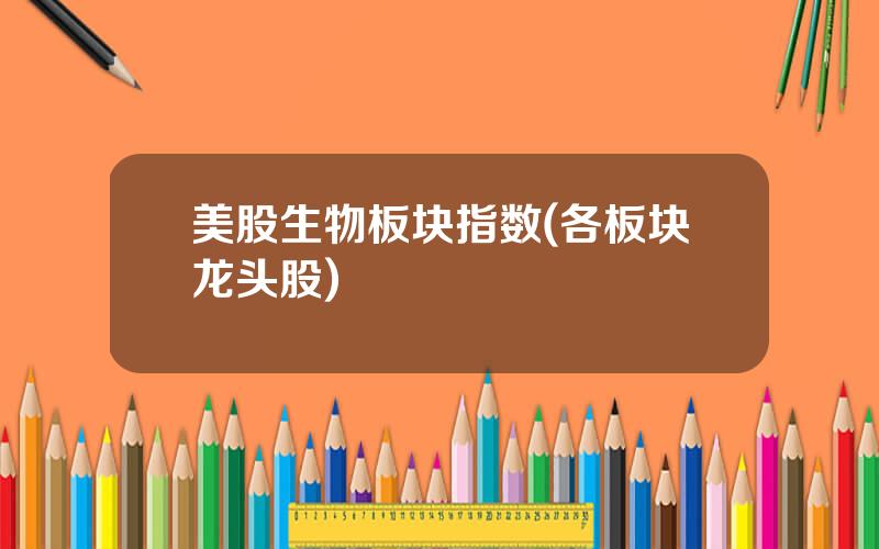 美股生物板块指数(各板块龙头股)