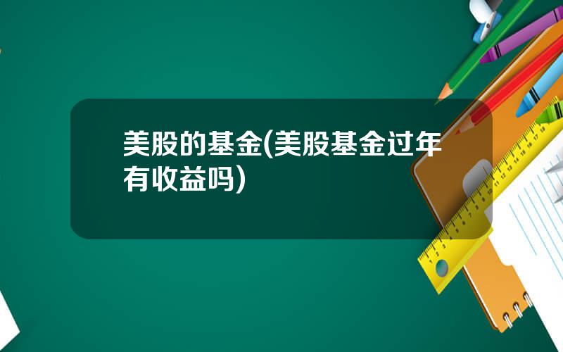 美股的基金(美股基金过年有收益吗)