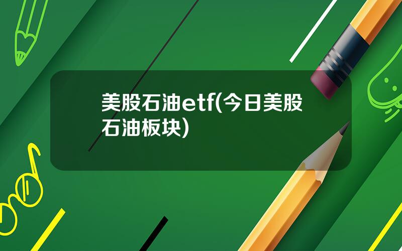 美股石油etf(今日美股石油板块)