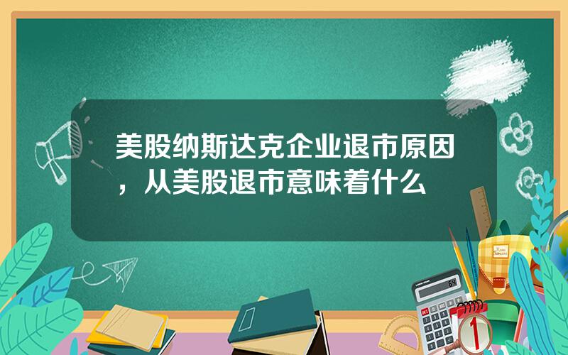 美股纳斯达克企业退市原因，从美股退市意味着什么