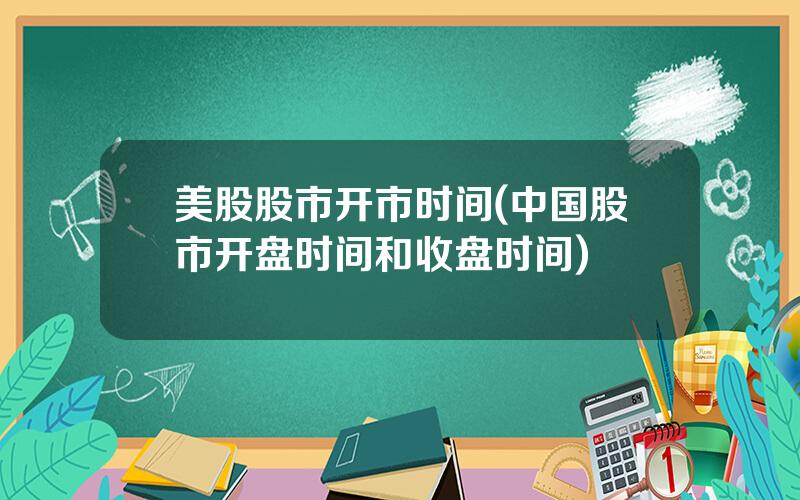 美股股市开市时间(中国股市开盘时间和收盘时间)