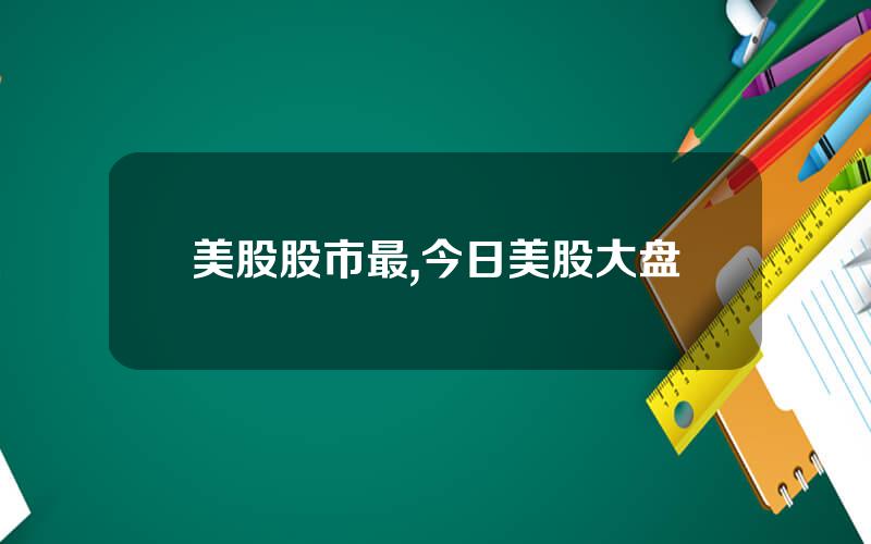 美股股市最,今日美股大盘
