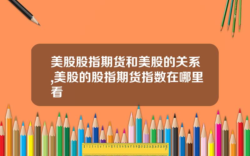美股股指期货和美股的关系,美股的股指期货指数在哪里看