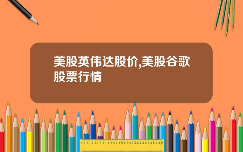 美股英伟达股价,美股谷歌股票行情