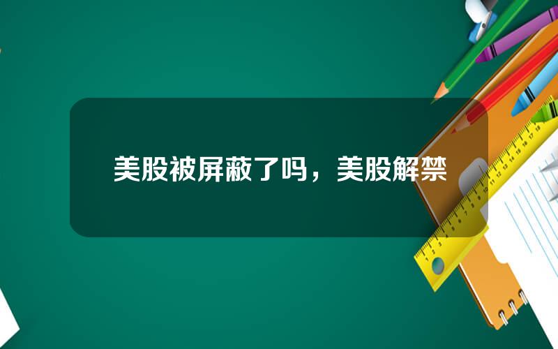 美股被屏蔽了吗，美股解禁